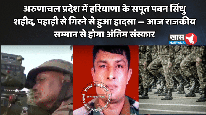 अरुणाचल प्रदेश में हरियाणा के सपूत पवन सिंधु शहीद, पहाड़ी से गिरने से हुआ हादसा — आज राजकीय सम्मान से होगा अंतिम संस्कार