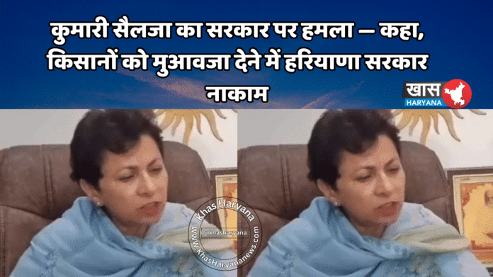 कुमारी सैलजा का सरकार पर हमला — कहा, किसानों को मुआवजा देने में हरियाणा सरकार नाकाम
