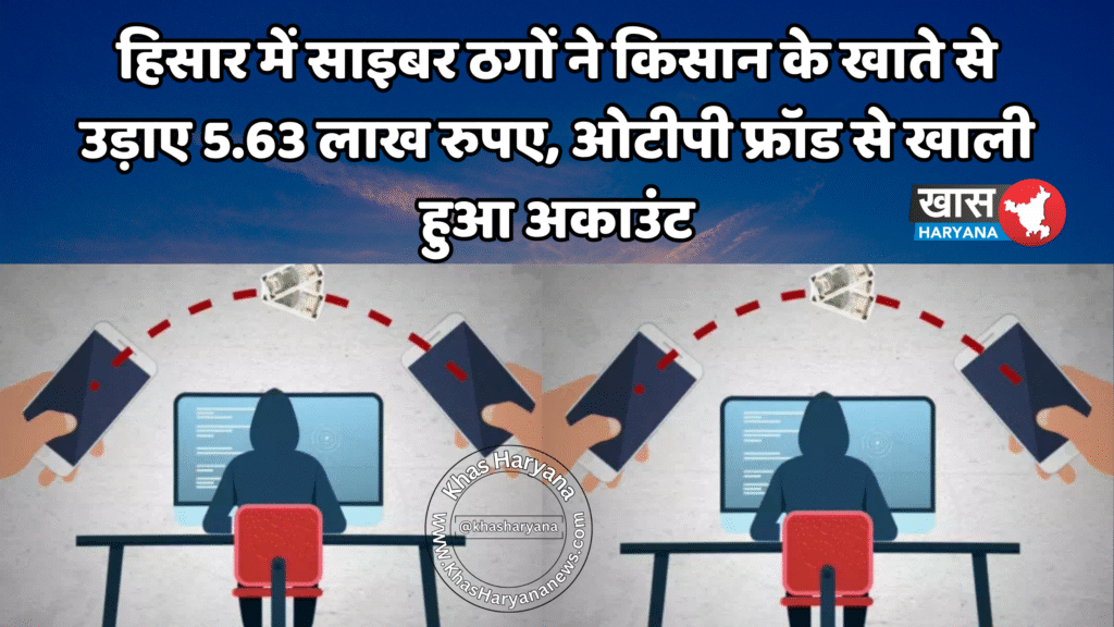 हिसार में साइबर ठगों ने किसान के खाते से उड़ाए 5.63 लाख रुपए, ओटीपी फ्रॉड से खाली हुआ अकाउंट