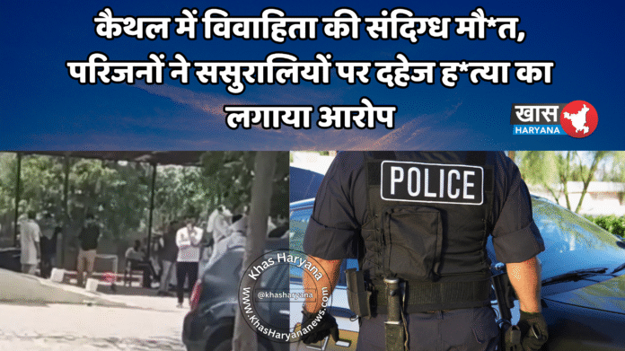 कैथल में विवाहिता की संदिग्ध मौ*त, परिजनों ने ससुरालियों पर दहेज ह*त्या का लगाया आरोप