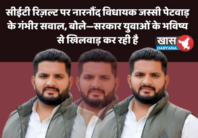 सीईटी रिज़ल्ट पर नारनौंद विधायक जस्सी पेटवाड़ के गंभीर सवाल, बोले—सरकार युवाओं के भविष्य से खिलवाड़ कर रही है