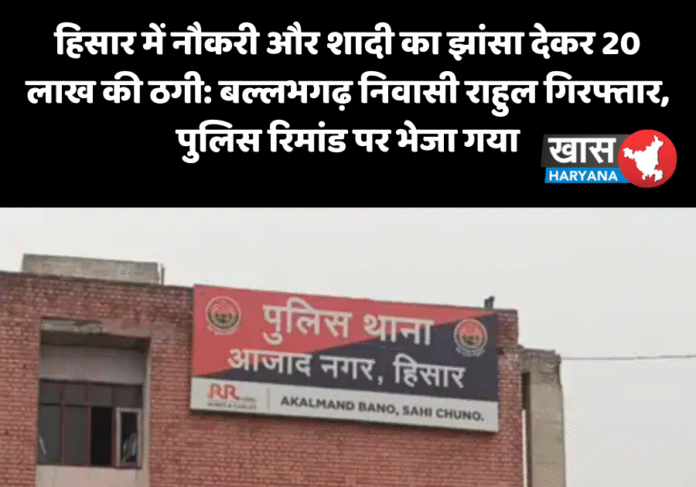 हिसार में नौकरी और शादी का झांसा देकर 20 लाख की ठगी: बल्लभगढ़ निवासी राहुल गिरफ्तार, पुलिस रिमांड पर भेजा गया