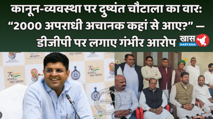 कानून-व्यवस्था पर दुष्यंत चौटाला का वार: “2000 अपराधी अचानक कहां से आए?” — डीजीपी पर लगाए गंभीर आरोप