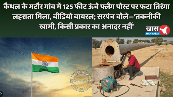 कैथल के मटौर गांव में 125 फीट ऊंचे फ्लैग पोस्ट पर फटा तिरंगा लहराता मिला, वीडियो वायरल; सरपंच बोले—‘तकनीकी खामी, किसी प्रकार का अनादर नहीं’