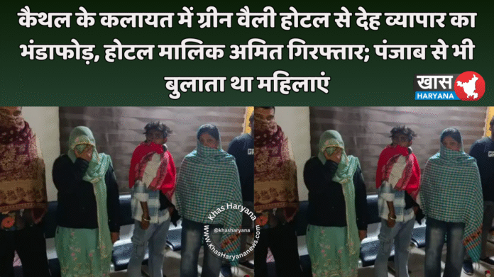 कैथल के कलायत में ग्रीन वैली होटल से देह व्यापार का भंडाफोड़, होटल मालिक अमित गिरफ्तार; पंजाब से भी बुलाता था महिलाएं