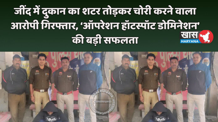 जींद में दुकान का शटर तोड़कर चोरी करने वाला आरोपी गिरफ्तार, ‘ऑपरेशन हॉटस्पॉट डोमिनेशन’ की बड़ी सफलता
