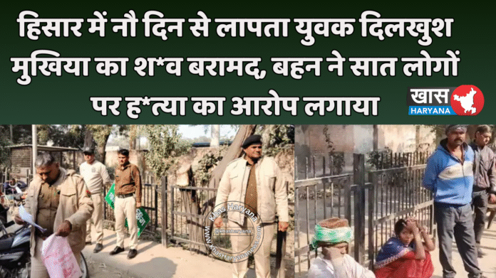 हिसार में नौ दिन से लापता युवक दिलखुश मुखिया का श*व बरामद, बहन ने सात लोगों पर ह*त्या का आरोप लगाया