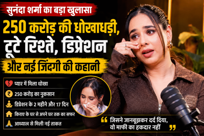सुनंदा शर्मा का बड़ा खुलासा: 250 करोड़ की धोखाधड़ी, टूटे रिश्ते, डिप्रेशन और नई जिंदगी की कहानी